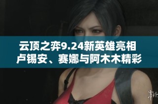 云顶之弈9.24新英雄亮相 卢锡安、赛娜与阿木木精彩演示
