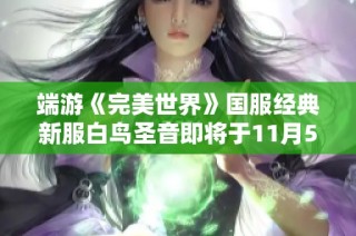 端游《完美世界》国服经典新服白鸟圣音即将于11月5日盛大开启