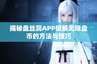 揭秘盘丝洞APP破解无限盘币的方法与技巧