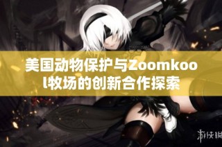 美国动物保护与Zoomkool牧场的创新合作探索