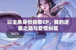 以主角身份拆散CP，我的逆袭之路与爱情纠葛