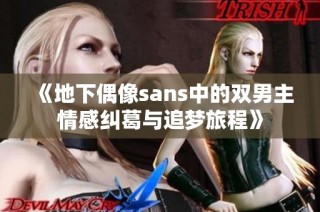 《地下偶像sans中的双男主情感纠葛与追梦旅程》