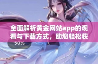 全面解析黄金网站app的观看与下载方式，助您轻松获取资讯