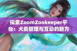 探索ZoomZookeeper平台：犬类管理与互动的新方式