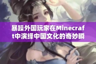 暴躁外国玩家在Minecraft中演绎中国文化的奇妙瞬间