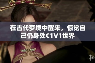 在古代梦境中醒来，惊觉自己仍身处C1V1世界