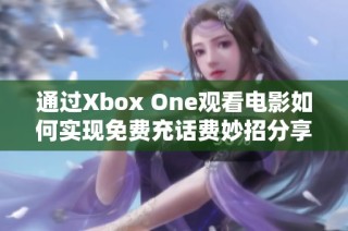 通过Xbox One观看电影如何实现免费充话费妙招分享