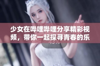 少女在哔哩哔哩分享精彩视频，带你一起探寻青春的乐趣