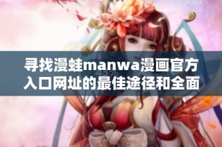 寻找漫蛙manwa漫画官方入口网址的最佳途径和全面指南