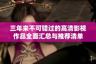三年来不可错过的高清影视作品全面汇总与推荐清单