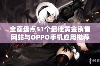 全面盘点51个最佳黄金销售网站与OPPO手机应用推荐