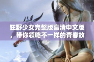 狂野少女完整版高清中文版，带你领略不一样的青春故事