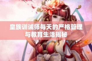 皇族训诫师每天的严格管理与教育生活揭秘