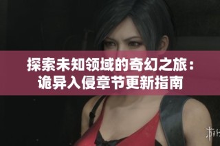 探索未知领域的奇幻之旅：诡异入侵章节更新指南