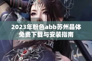 2023年粉色abb苏州晶体免费下载与安装指南