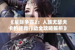 《星际争霸2：人族尤瑟夫卡的拯救行动全攻略解析》
