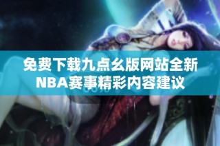 免费下载九点幺版网站全新NBA赛事精彩内容建议