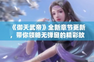 《御天武帝》全新章节更新，带你领略无弹窗的精彩故事