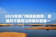 2025年热门电视剧推荐：你绝对不能错过的精彩剧集一览