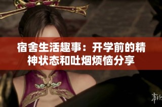 宿舍生活趣事：开学前的精神状态和吐烟烦恼分享