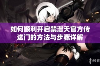 如何顺利开启禁漫天官方传送门的方法与步骤详解
