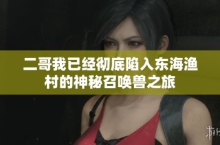 二哥我已经彻底陷入东海渔村的神秘召唤兽之旅