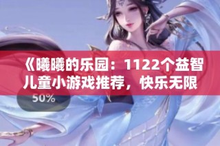 《曦曦的乐园：1122个益智儿童小游戏推荐，快乐无限！》