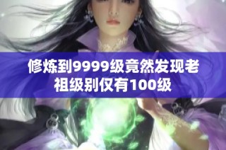 修炼到9999级竟然发现老祖级别仅有100级
