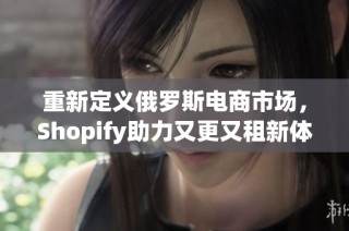 重新定义俄罗斯电商市场，Shopify助力又更又租新体验