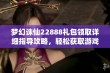 梦幻诛仙22888礼包领取详细指导攻略，轻松获取游戏福利的方法分享