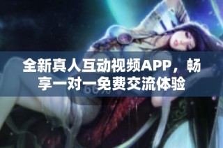 全新真人互动视频APP，畅享一对一免费交流体验