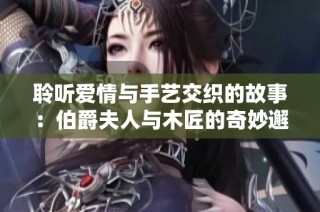 聆听爱情与手艺交织的故事：伯爵夫人与木匠的奇妙邂逅