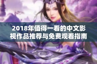 2018年值得一看的中文影视作品推荐与免费观看指南