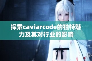 探索caviarcode的独特魅力及其对行业的影响