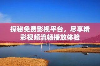 探秘免费影视平台，尽享精彩视频流畅播放体验