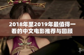 2018年至2019年最值得一看的中文电影推荐与回顾