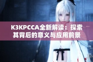 K3KPCCA全新解读：探索其背后的意义与应用前景