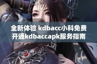 全新体验 kdbacc小科免费开通kdbaccapk服务指南