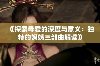 《探索母爱的深度与意义：独特的妈妈三部曲解读》