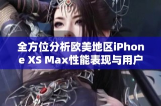 全方位分析欧美地区iPhone XS Max性能表现与用户体验