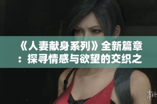 《人妻献身系列》全新篇章：探寻情感与欲望的交织之旅