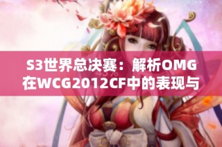 S3世界总决赛：解析OMG在WCG2012CF中的表现与行业影响