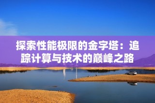 探索性能极限的金字塔：追踪计算与技术的巅峰之路