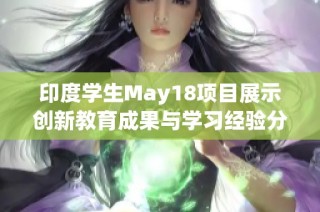印度学生May18项目展示创新教育成果与学习经验分享