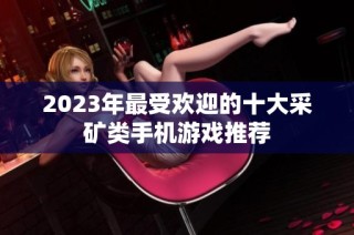 2023年最受欢迎的十大采矿类手机游戏推荐