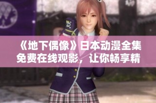 《地下偶像》日本动漫全集免费在线观影，让你畅享精彩内容