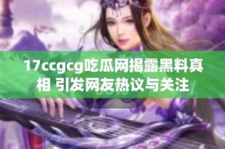 17ccgcg吃瓜网揭露黑料真相 引发网友热议与关注