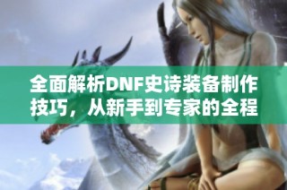 全面解析DNF史诗装备制作技巧，从新手到专家的全程指南