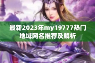 最新2023年my19777热门地域网名推荐及解析