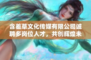 含羞草文化传媒有限公司诚聘多岗位人才，共创辉煌未来